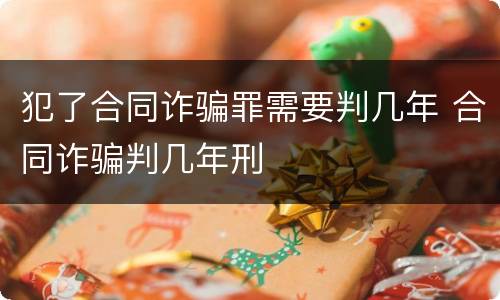 犯了合同诈骗罪需要判几年 合同诈骗判几年刑