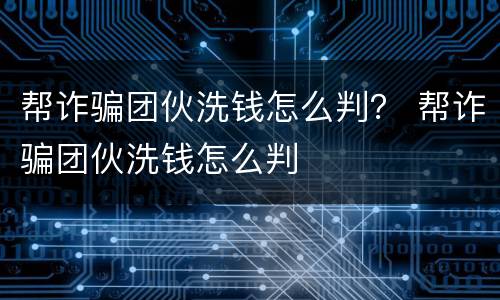 帮诈骗团伙洗钱怎么判？ 帮诈骗团伙洗钱怎么判