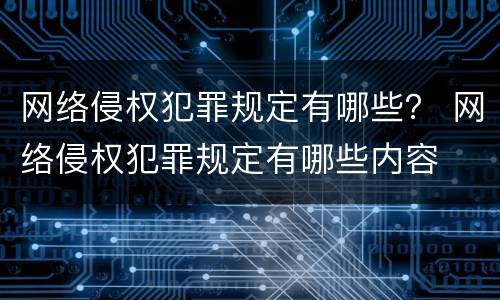 网络侵权犯罪规定有哪些？ 网络侵权犯罪规定有哪些内容