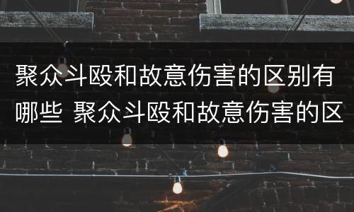 聚众斗殴和故意伤害的区别有哪些 聚众斗殴和故意伤害的区别有哪些处罚