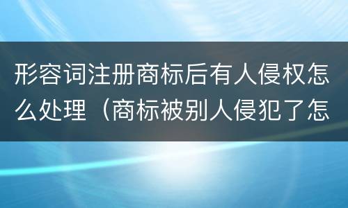形容词注册商标后有人侵权怎么处理（商标被别人侵犯了怎么办）