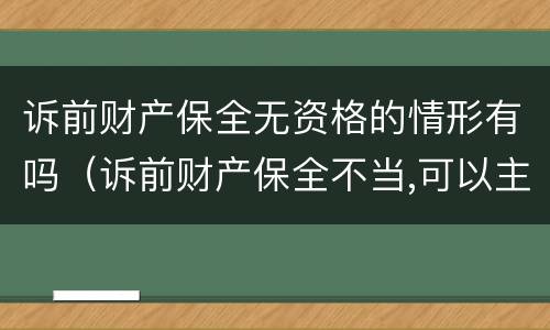 诉前财产保全无资格的情形有吗（诉前财产保全不当,可以主张哪些损失?）