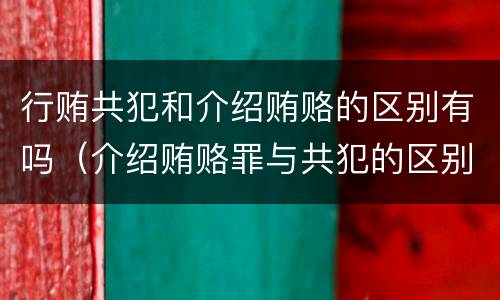 行贿共犯和介绍贿赂的区别有吗（介绍贿赂罪与共犯的区别）