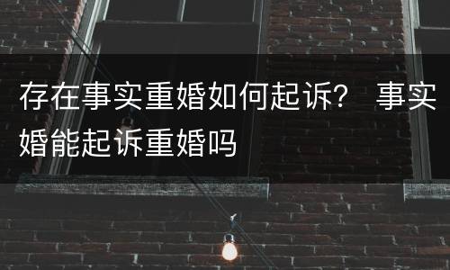 存在事实重婚如何起诉？ 事实婚能起诉重婚吗