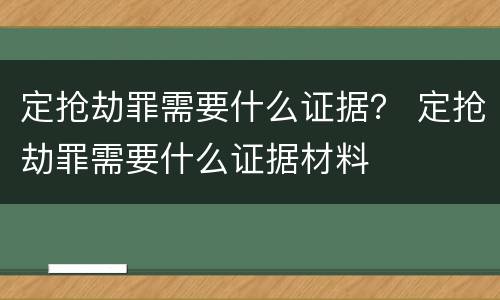 定抢劫罪需要什么证据？ 定抢劫罪需要什么证据材料