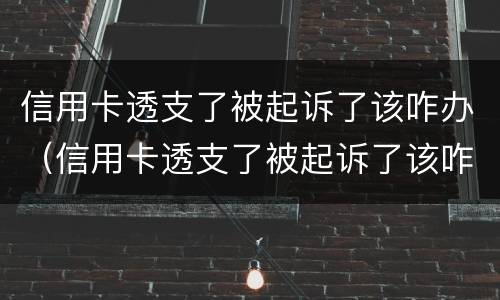 信用卡透支了被起诉了该咋办（信用卡透支了被起诉了该咋办呢）