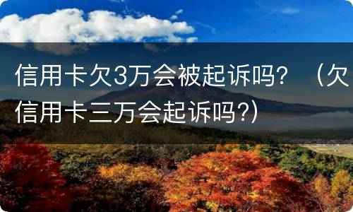 信用卡欠3万会被起诉吗？（欠信用卡三万会起诉吗?）