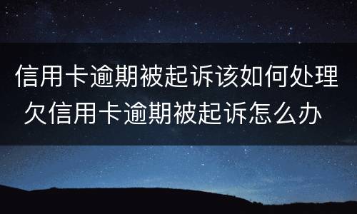 信用卡逾期被起诉该如何处理 欠信用卡逾期被起诉怎么办