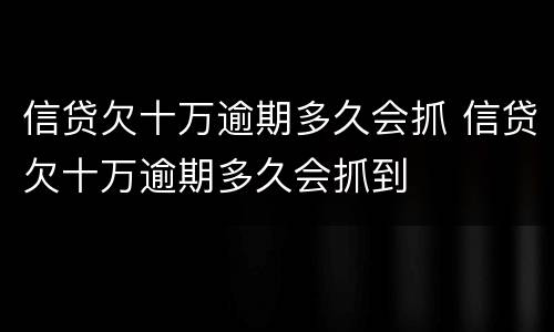 信贷欠十万逾期多久会抓 信贷欠十万逾期多久会抓到
