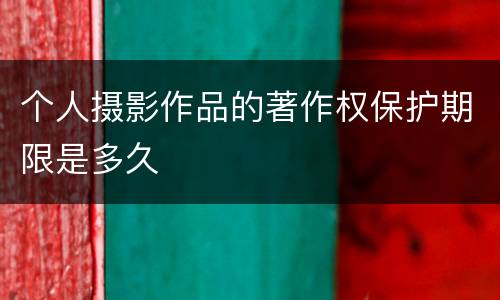 个人摄影作品的著作权保护期限是多久