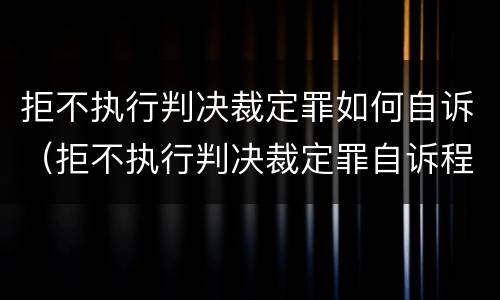 拒不执行判决裁定罪如何自诉（拒不执行判决裁定罪自诉程序）
