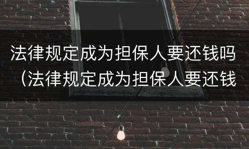 法律规定成为担保人要还钱吗（法律规定成为担保人要还钱吗）