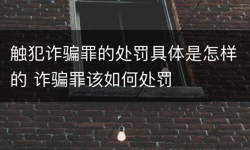 触犯诈骗罪的处罚具体是怎样的 诈骗罪该如何处罚