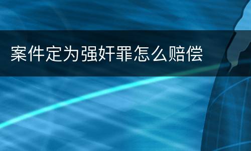 案件定为强奸罪怎么赔偿