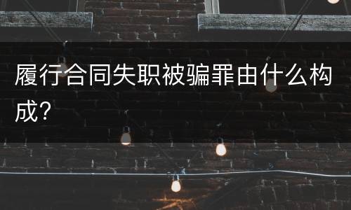 履行合同失职被骗罪由什么构成?