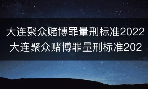 大连聚众赌博罪量刑标准2022 大连聚众赌博罪量刑标准2022年