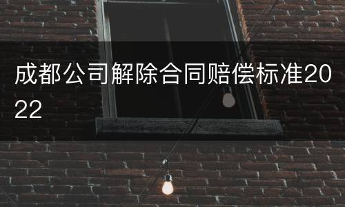 成都公司解除合同赔偿标准2022