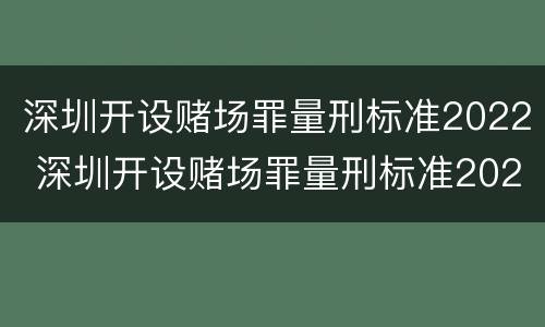 深圳开设赌场罪量刑标准2022 深圳开设赌场罪量刑标准2022级