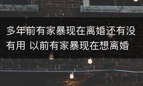 多年前有家暴现在离婚还有没有用 以前有家暴现在想离婚
