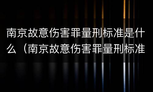 南京故意伤害罪量刑标准是什么（南京故意伤害罪量刑标准是什么样的）