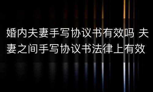 婚内夫妻手写协议书有效吗 夫妻之间手写协议书法律上有效吗