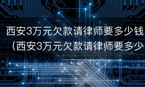 西安3万元欠款请律师要多少钱（西安3万元欠款请律师要多少钱呢）