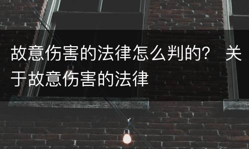 故意伤害的法律怎么判的？ 关于故意伤害的法律