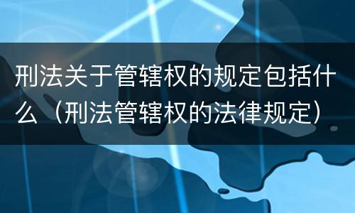刑法关于管辖权的规定包括什么（刑法管辖权的法律规定）