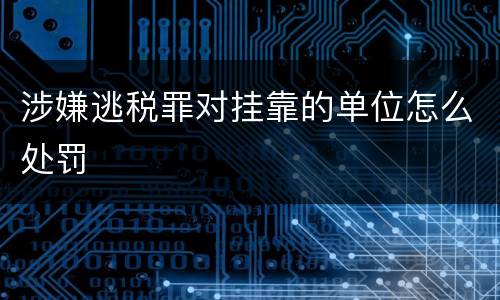 涉嫌逃税罪对挂靠的单位怎么处罚