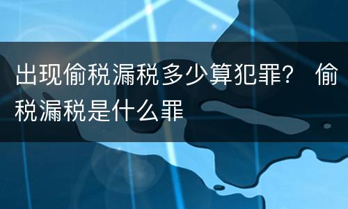 出现偷税漏税多少算犯罪？ 偷税漏税是什么罪