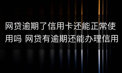 网贷逾期了信用卡还能正常使用吗 网贷有逾期还能办理信用卡吗