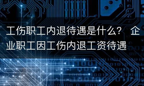 工伤职工内退待遇是什么？ 企业职工因工伤内退工资待遇