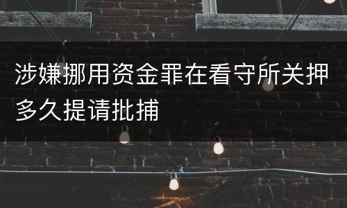 涉嫌挪用资金罪在看守所关押多久提请批捕