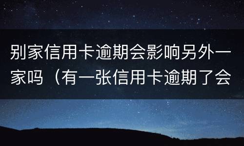 别家信用卡逾期会影响另外一家吗（有一张信用卡逾期了会影响其他）