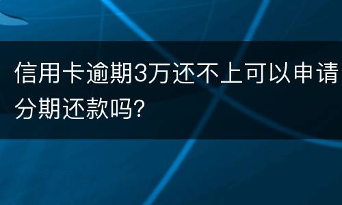 信用卡逾期3万还不上可以申请分期还款吗？