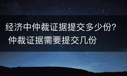 经济中仲裁证据提交多少份？ 仲裁证据需要提交几份