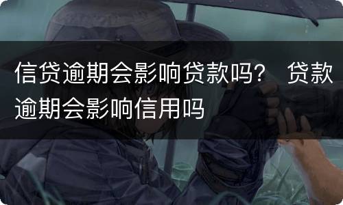 信贷逾期会影响贷款吗？ 贷款逾期会影响信用吗