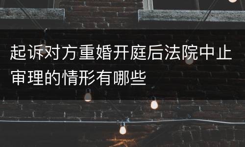 起诉对方重婚开庭后法院中止审理的情形有哪些