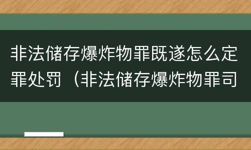 非法储存爆炸物罪既遂怎么定罪处罚（非法储存爆炸物罪司法解释全文）