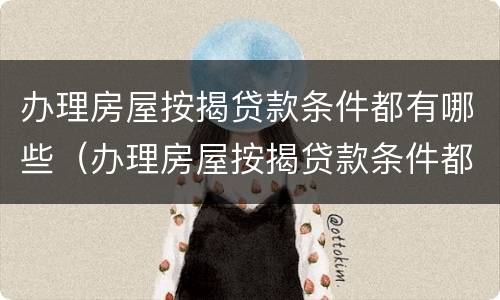 办理房屋按揭贷款条件都有哪些（办理房屋按揭贷款条件都有哪些费用）