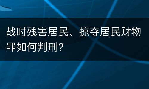 战时残害居民、掠夺居民财物罪如何判刑?