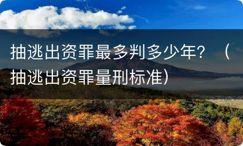 抽逃出资罪最多判多少年？（抽逃出资罪量刑标准）