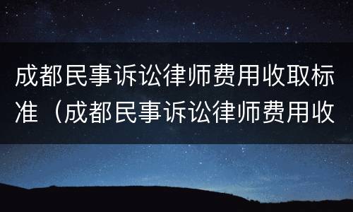 成都民事诉讼律师费用收取标准（成都民事诉讼律师费用收取标准是多少）