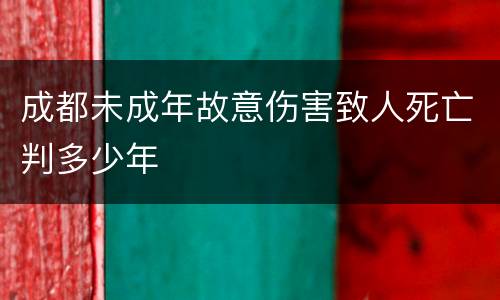 成都未成年故意伤害致人死亡判多少年