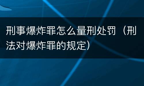 刑事爆炸罪怎么量刑处罚（刑法对爆炸罪的规定）