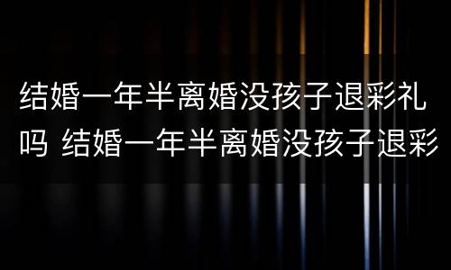 结婚一年半离婚没孩子退彩礼吗 结婚一年半离婚没孩子退彩礼吗女方