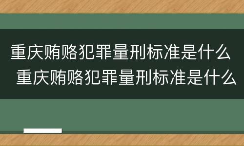 重庆贿赂犯罪量刑标准是什么 重庆贿赂犯罪量刑标准是什么样的
