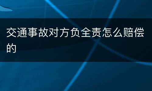 交通事故对方负全责怎么赔偿的