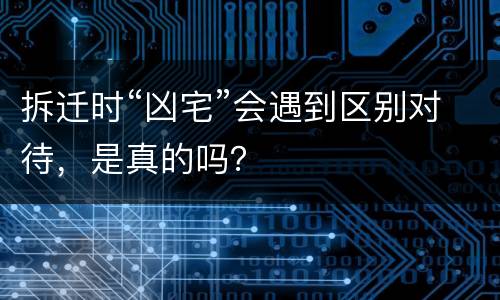 拆迁时“凶宅”会遇到区别对待，是真的吗？