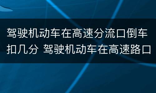 驾驶机动车在高速分流口倒车扣几分 驾驶机动车在高速路口上倒车